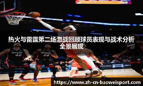 热火与雷霆第二场激战回顾球员表现与战术分析全景展现