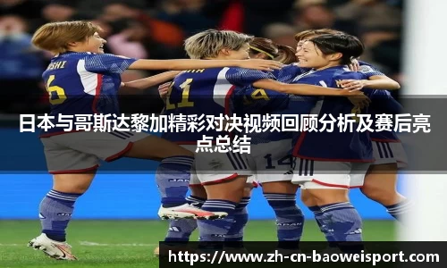 日本与哥斯达黎加精彩对决视频回顾分析及赛后亮点总结